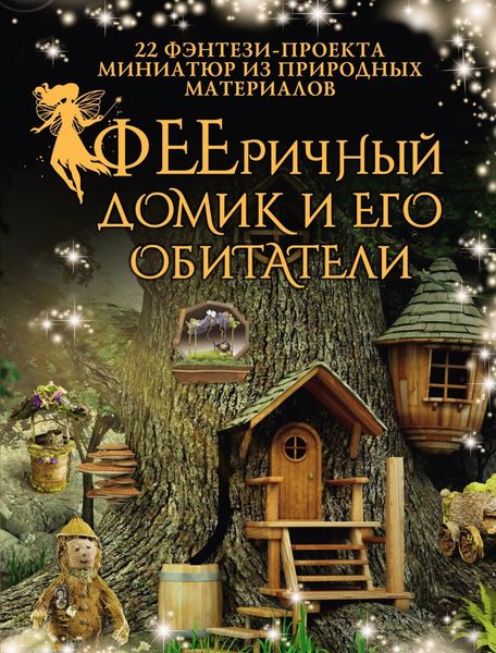 Обложка книги  «ФЕЕричный домик и его обитатели. 22 фэнтези-проекта миниатюр из природных материалов»
