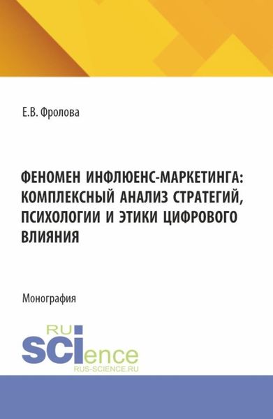 Обложка книги  «Феномен инфлюенс-маркетинга: комплексный анализ стратегий, психологии и этики цифрового влияния. (Аспирантура, Бакалавриат, Магистратура). Монография.»