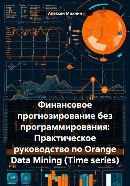 Обложка книги  «Финансовое прогнозирование без программирования: Практическое руководство по Orange Data Mining (Time series)»