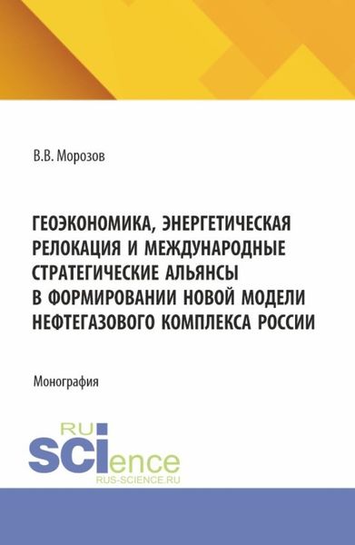 Обложка книги  «Геоэкономика, энергетическая релокация и международные стратегические альянсы в формировании новой модели нефтегазового комплекса России. (Аспирантура, Бакалавриат, Магистратура). Монография.»