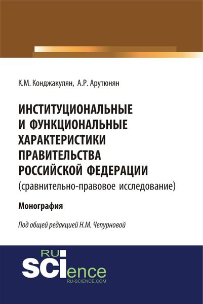 Обложка книги  «Институциональные и функциональные характеристики Правительства Российской Федерации (сравнительно-правовое исследование). (Аспирантура, Бакалавриат, Магистратура, Специалитет). Монография.»