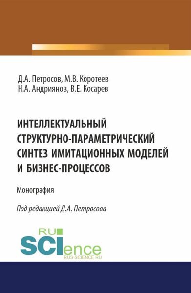 Обложка книги  «Интеллектуальный структурно-параметрический синтез имитационных моделей и бизнес-процессов. (Аспирантура, Бакалавриат, Магистратура). Монография.»
