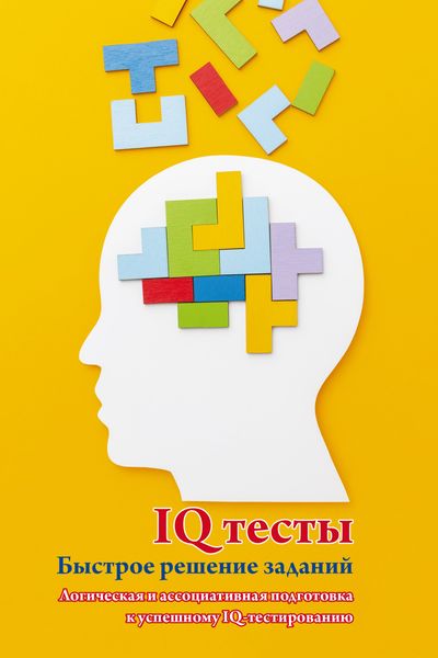 Обложка книги  «IQ тесты. Быстрое решение заданий. Логическая и ассоциативная подготовка к успешному IQ-тестированию»