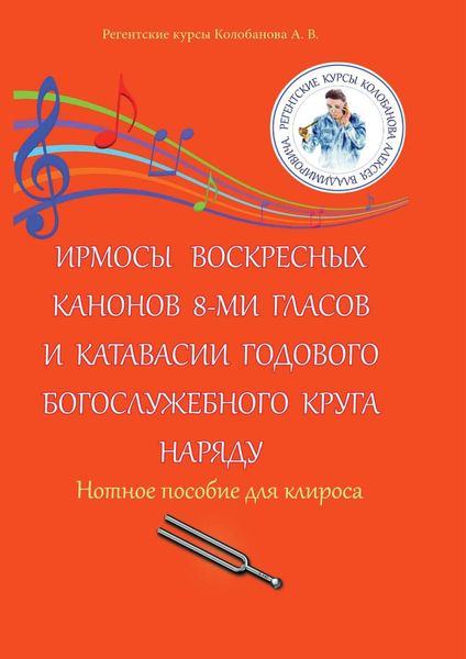 Обложка книги  «Ирмосы Воскресных канонов 8-ми гласов и катавасии годового богослужебного круга наряду. Нотное пособие для клироса»