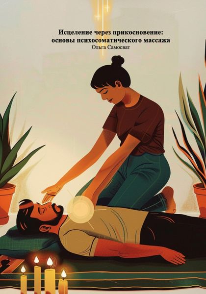 Обложка книги  «Исцеление через прикосновение: основы психосоматического массажа»