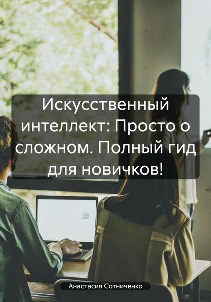 Обложка книги  «Искусственный интеллект: Просто о сложном. Полный гид для новичков!»