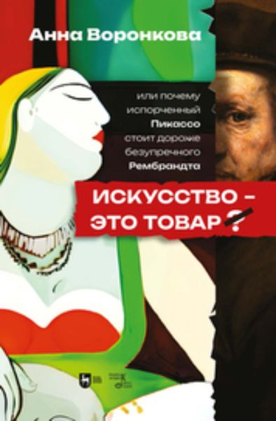 Обложка книги  «Искусство – это товар? Или почему испорченный Пикассо стоит дороже безупречного Рембрандта»