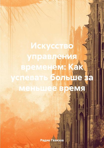 Обложка книги  «Искусство управления временем: Как успевать больше за меньшее время»