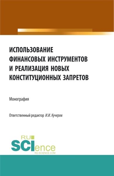 Обложка книги  «Использование финансовых инструментов и реализация новых конституционных запретов. (Аспирантура, Бакалавриат, Магистратура). Монография.»
