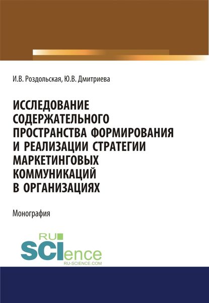 Обложка книги  «Исследование содержательного пространства формирования и реализации стратегии маркетинговых коммуникаций в организациях. (Аспирантура, Бакалавриат, Магистратура). Монография.»
