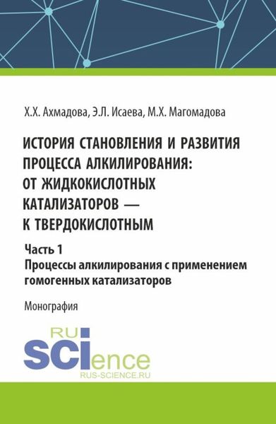 Обложка книги  «История становления и развития процесса алкилирования: от жидкокислотных катализаторов к твердокислотным. Часть 1. Процессы алкилирования с применением гомогенных катализаторов. (Аспирантура, Бакалавриат, Магистратура). Монография.»