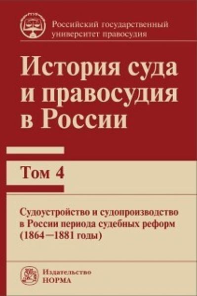 Обложка книги  «История суда и правосудия в России. Судоустройство и судопроизводство в России периода судебных реформ (1864—1881 годы). Том 4»
