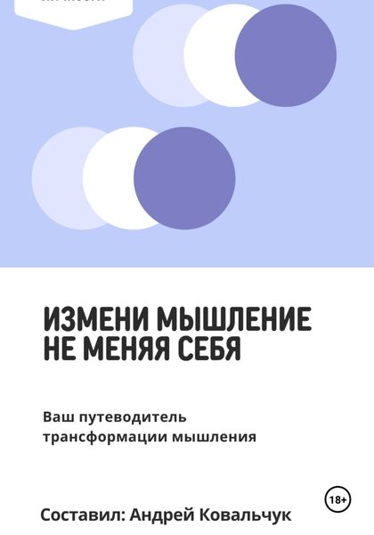 Обложка книги  «Измени мышление, не меняя себя. Ваш путеводитель трансформации мышления»