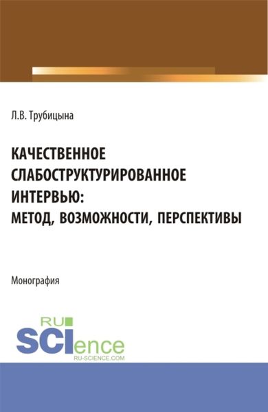 Обложка книги  «Качественное слабоструктурированное интервью: метод, возможности, перспективы. (Аспирантура, Бакалавриат, Магистратура, Специалитет). Монография.»