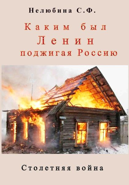 Обложка книги  «Каким был Ленин «поджигая» Россию. Столетняя война»
