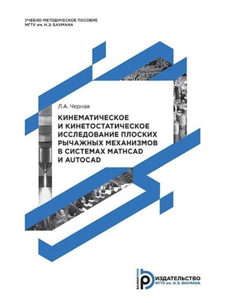 Обложка книги  «Кинематическое и кинетостатическое исследование плоских рычажных механизмов в системах Mathcad и AutoCAD. Методические указания к выполнению домашнего задания по теории механизмов и механике машин»
