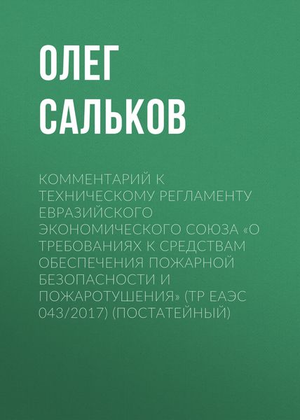 Обложка книги  «Комментарий к техническому регламенту Евразийского экономического союза «О требованиях к средствам обеспечения пожарной безопасности и пожаротушения» (ТР ЕАЭС 043/2017) (постатейный)»