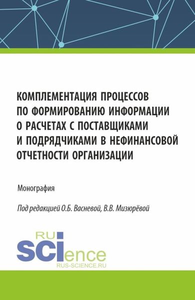 Обложка книги  «Комплементация процессов по формированию информации о расчетах с поставщиками и подрядчиками в нефинансовой отчетности организации. (Аспирантура, Бакалавриат, Магистратура). Монография.»