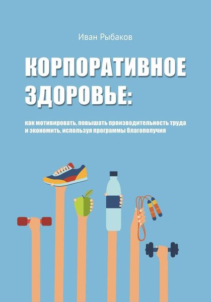 Обложка книги  «Корпоративное здоровье: как мотивировать, повышать производительность труда и экономить, используя программы благополучия»