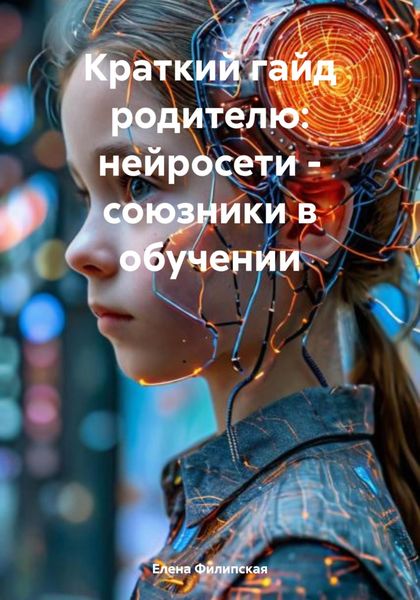 Обложка книги  «Краткий гайд родителю: нейросети – союзники в обучении»