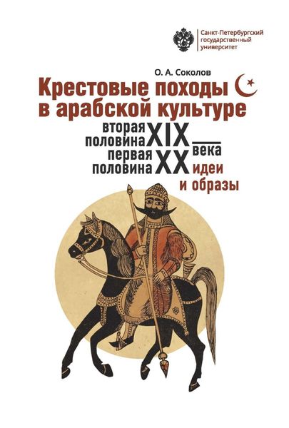 Обложка книги  «Крестовые походы в арабской культуре (вторая половина XIX – первая половина XX в.). Идеи и образы.»