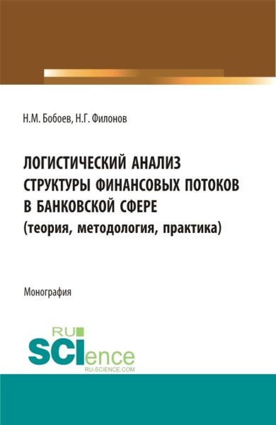 Обложка книги  «Логистический анализ структуры финансовых потоков в банковской сфере (теория,методология, практика). (Аспирантура, Бакалавриат, Магистратура). Монография.»