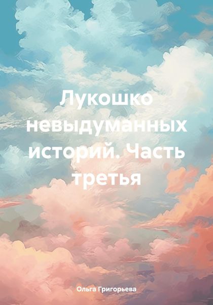 Обложка книги  «Лукошко невыдуманных историй. Часть третья»