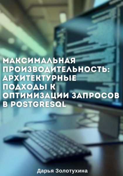 Обложка книги  «Максимальная производительность: архитектурные подходы к оптимизации запросов в PostgreSQL»