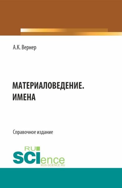 Обложка книги  «Материаловедение. Имена. (Бакалавриат, Магистратура). Справочное издание.»