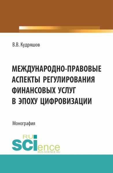Обложка книги  «Междунарно-правовые аспекты регулирования финансовых услуг в эпоху цифровизации. (Аспирантура, Бакалавриат, Магистратура). Монография.»