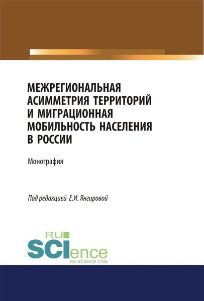Обложка книги  «Межрегиональная асимметрия территорий и миграционная мобильность населения в России. (Аспирантура). (Магистратура). Монография»