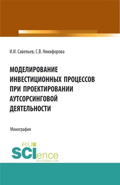 Обложка книги  «Моделирование инвестиционных процессов при проектировании аутсорсинговой деятельности. (Аспирантура, Бакалавриат, Магистратура). Монография.»
