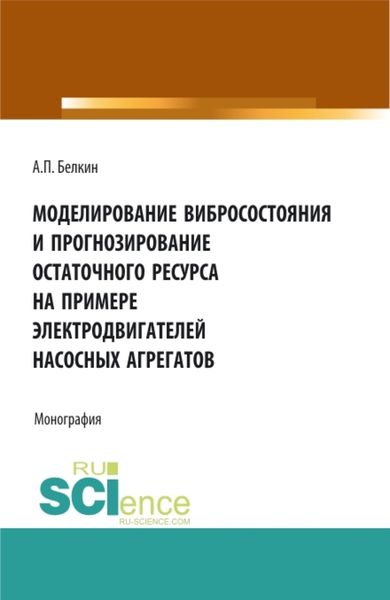 Обложка книги  «Моделирование вибросостояния и прогнозирование остаточного ресурса на примере электродвигателей насосных агрегатов. (Аспирантура, Бакалавриат, Магистратура). Монография.»