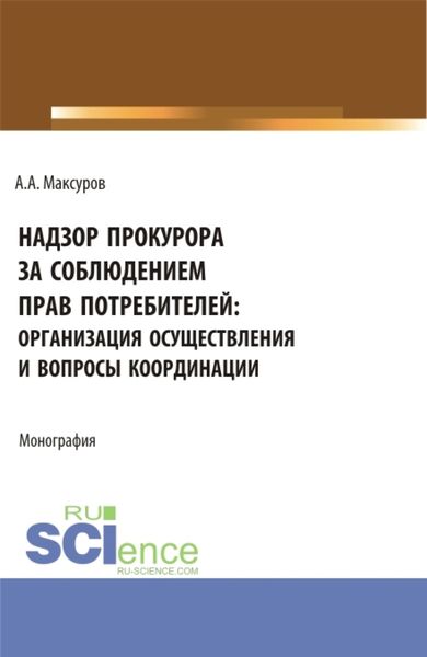 Обложка книги  «Надзор прокурора за соблюдением прав потребителей: организация осуществления и вопросы координации. (Аспирантура, Бакалавриат, Магистратура). Монография.»