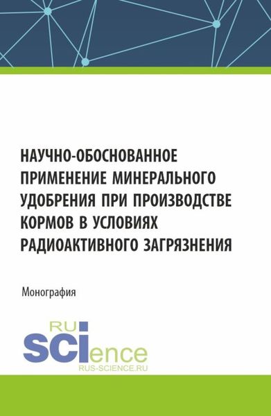 Обложка книги  «Научно-обоснованное применение минерального удобрения при производстве кормов в условиях радиоактивного загрязнения. (Аспирантура, Бакалавриат, Магистратура). Монография.»