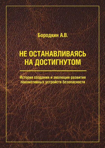 Обложка книги  «Не останавливаясь на достигнутом. История создания и эволюция развития локомотивных устройств безопасности»
