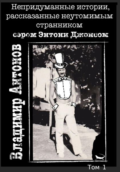 Обложка книги  «Непредуманные истории, рассказанные неутомимым странником сэром Энтони Джонсом. Том 1»