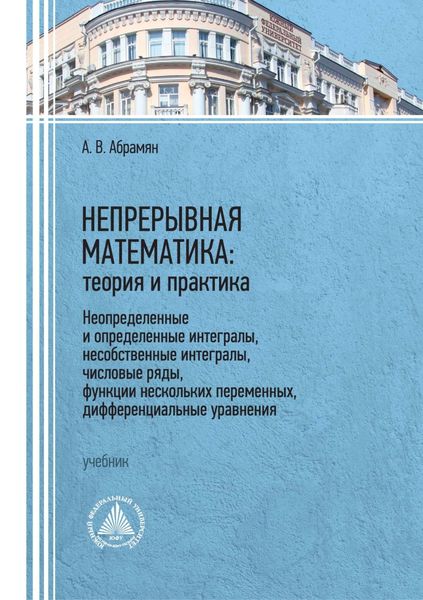 Обложка книги  «Непрерывная математика: теория и практика. Неопределенные и определенные интегралы, несобственные интегралы, числовые ряды, функции нескольких переменных, дифференциальные уравнения»