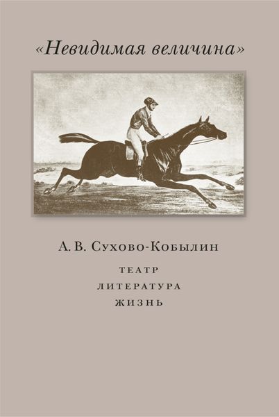 Обложка книги  ««Невидимая величина». А. В. Сухово-Кобылин. Театр, литература, жизнь»
