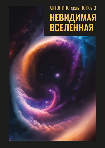 Обложка книги  «Невидимая Вселенная. Темная материя и темная энергия. Происхождение и исчезновение Вселенной»