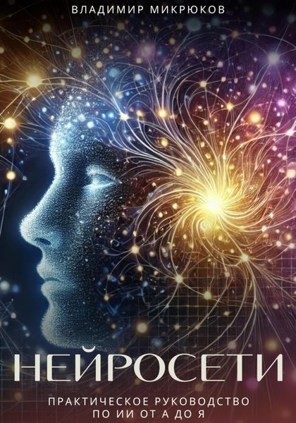 Обложка книги  «Нейросети. Практическое руководство по ИИ от А до Я»