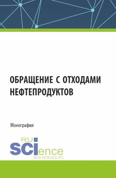 Обложка книги  «Обращение с отходами нефтепродуктов. (Аспирантура, Магистратура). Монография.»