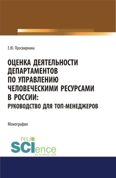 Обложка книги  «Оценка деятельности департаментов по управлению человеческими ресурсами в России. Руководство для топ-менеджеров. (Аспирантура, Бакалавриат, Магистратура). Монография.»