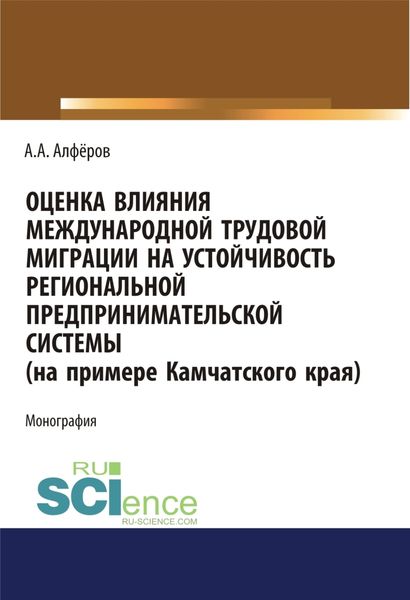 Обложка книги  «Оценка влияния международной трудовой миграции на устойчивость региональной предпринимательской системы (на примере Камчатского края). (Аспирантура, Специалитет). Монография.»