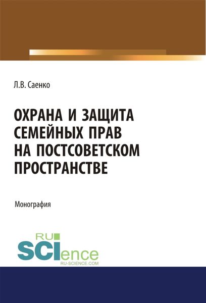 Обложка книги  «Охрана и защита семейных прав на постсоветском пространстве. (Адъюнктура, Аспирантура, Бакалавриат, Магистратура). Монография.»