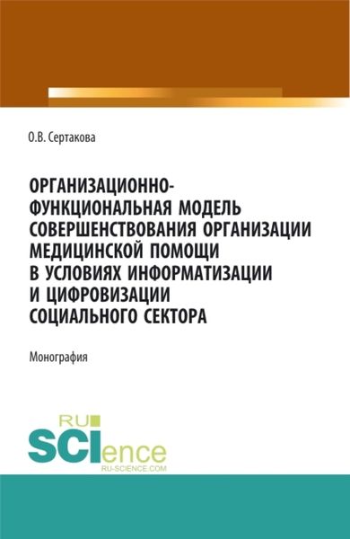 Обложка книги  «Организационно-функциональная модель совершенствования организации медицинской помощи в условиях информатизации и цифровизации социального сектора: мо. (Аспирантура, Бакалавриат, Магистратура). Монография.»