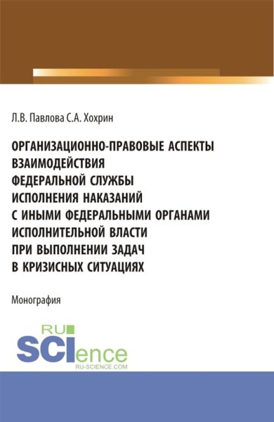 Обложка книги  «Организационно-правовые аспекты взаимодействия Федеральной службы исполнения наказаний с иными федеральными органами исполнительной власти при выполнении задач в кризисных ситуациях. (Аспирантура, Бакалавриат, Магистратура). Монография.»