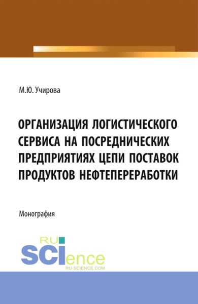 Обложка книги  «Организация логистического сервиса на посреднических предприятиях цепи поставок продуктов нефтепереработки. (Аспирантура, Бакалавриат, Магистратура). Монография.»