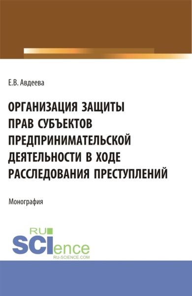 Обложка книги  «Организация защиты прав субъектов предпринимательской деятельности в ходе расследования преступлений. (Аспирантура, Бакалавриат, Магистратура). Монография.»