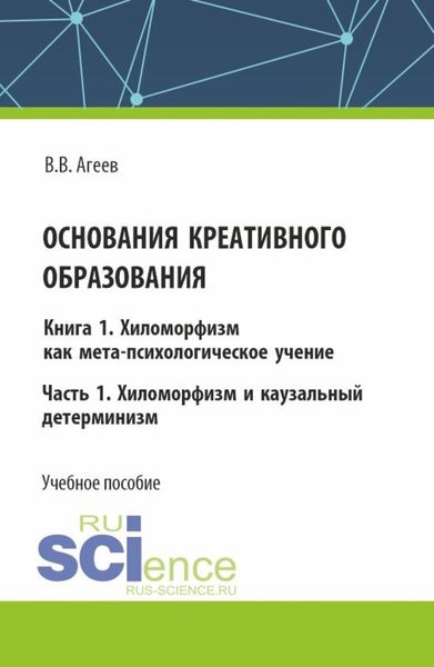 Обложка книги  «Основания креативного образования. Хиломорфизм и каузальный детерминизм. Том 1. Часть 1. (Аспирантура, Магистратура). Учебное пособие.»
